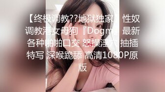 【终极调教??地狱独家】性奴调教港女母狗『Dogm』最新各种啪啪口交 怒操淫穴 抽插特写 深喉跪舔 高清1080P原版