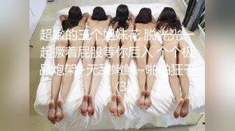 超嫩的三个姐妹花 脱光光一起撅着屁股等你后入 个个极品炮架~无敌嫩鲍~啪啪狂干~ (3)