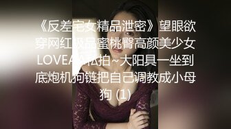 《反差宅女精品泄密》望眼欲穿网红极品蜜桃臀高颜美少女LOVEAA私拍~大阳具一坐到底炮机狗链把自己调教成小母狗 (1)