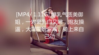 [MP4/ 1.11G] 爆乳气质美御姐，一对豪乳白又嫩，炮友操逼，大屌吸吮深喉，骑上来自己动