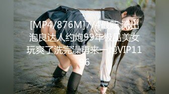 [MP4/876M]7/4最新 流出泡良达人约炮99年极品美女玩爽了洗完澡再来一炮VIP1196