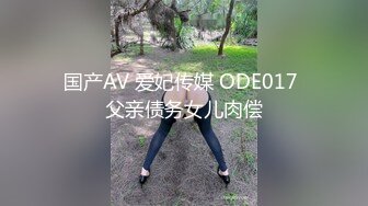 国产AV 爱妃传媒 ODE017 父亲债务女儿肉偿