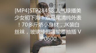 [MP4]STP28458 人气绿播美少女初下海！双马尾清纯外表！70多斤娇小身材，JK装白丝袜，玻璃棒假屌轮番抽插 VIP0600