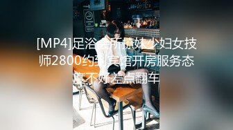 [MP4]足浴会所撩妹少妇女技师2800约到宾馆开房服务态度不好差点翻车