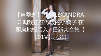 【自整理】P站ALEXANDRA C 调戏正在做饭的小姨子 在厨房地板后入   最新大合集【101V】  (31)