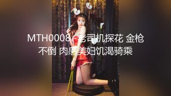 MTH0008 -老司机探花 金枪不倒 肉感美妇饥渴骑乘