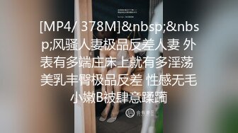 [MP4/ 378M]&nbsp;&nbsp;风骚人妻极品反差人妻 外表有多端庄床上就有多淫荡 美乳丰臀极品反差 性感无毛小嫩B被肆意蹂躏