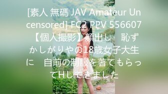 [素人 無碼 JAV Amateur Uncensored] FC2 PPV 556607 【個人撮影】顔出し　恥ずかしがりやの18歳女子大生に　自前の制服を著てもらってHしてきました