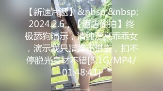 【新速片遞】&nbsp;&nbsp;2024.2.6，【酒店偷拍】终极舔狗演示，清纯漂亮乖乖女，演示我只蹭蹭不进去，扣不停脱光身材不错[3.1G/MP4/01:48:41]