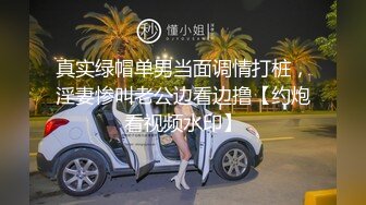 真实绿帽单男当面调情打桩，淫妻惨叫老公边看边撸【约炮看视频水印】