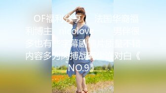 ❤OF福利分享❤㊙法国华裔福利博主⭐nicolove⭐▶▶男伴很多也有些字幕剧情片质量不错内容多为肉搏战有少许对白《NO.9》