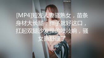 [MP4]短发人妻骚熟女，苗条身材大长腿，胖子就好这口，扛起双腿沙发操的吱吱响，骚女搞舒服了