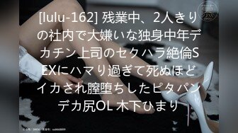 [lulu-162] 残業中、2人きりの社内で大嫌いな独身中年デカチン上司のセクハラ絶倫SEXにハマり過ぎて死ぬほどイカされ膣堕ちしたピタパンデカ尻OL 木下ひまり