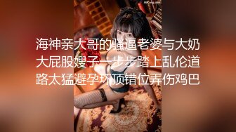 海神亲大哥的骚逼老婆与大奶大屁股嫂子一步步踏上乱伦道路太猛避孕环顶错位弄伤鸡巴