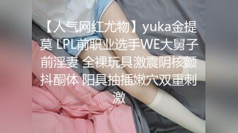 【人气网红尤物】yuka金提莫 LPL前职业选手WE大舅子前淫妻 全裸玩具激震阴核颤抖酮体 阳具抽插嫩穴双重刺激