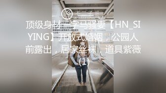 顶级身材一字马骚妻【HN_SIYING】开放式婚姻，公园人前露出，居家丝袜，道具紫薇 (1)