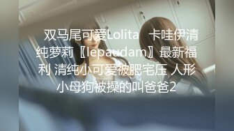 ✿双马尾可爱Lolita✿卡哇伊清纯萝莉〖lepaudam〗最新福利 清纯小可爱被肥宅压 人形小母狗被操的叫爸爸2