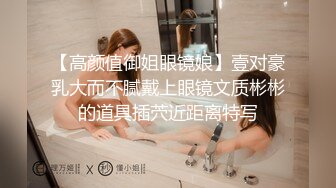 【高颜值御姐眼镜娘】壹对豪乳大而不腻戴上眼镜文质彬彬的道具插茓近距离特写