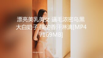 漂亮美乳美女 逼毛浓密乌黑 大白奶子 操的香汗淋漓[MP4/169MB]