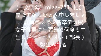 (中文字幕) [miaa-711] 相部屋ですからひと晩中しましょ… 乳首ビンビン新卒デカ尻女子社員に出張先で何度も中出しさせられたオレ（部長）… 弥生みづき