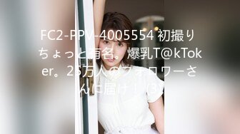 FC2-PPV-4005554 初撮り ちょっと有名。爆乳T@kToker。25万人のフォロワーさんに届け！ (3)