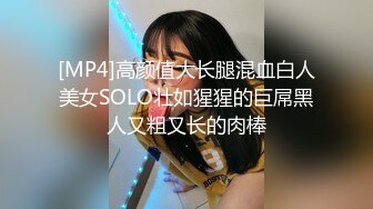 [MP4]高颜值大长腿混血白人美女SOLO壮如猩猩的巨屌黑人又粗又长的肉棒