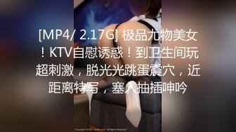 [MP4/ 2.17G] 极品尤物美女！KTV自慰诱惑！到卫生间玩超刺激，脱光光跳蛋震穴，近距离特写，塞入抽插呻吟